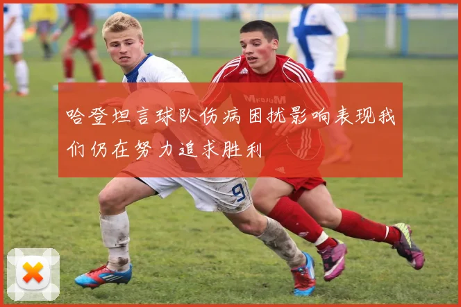 哈登坦言球队伤病困扰影响表现我们仍在努力追求胜利