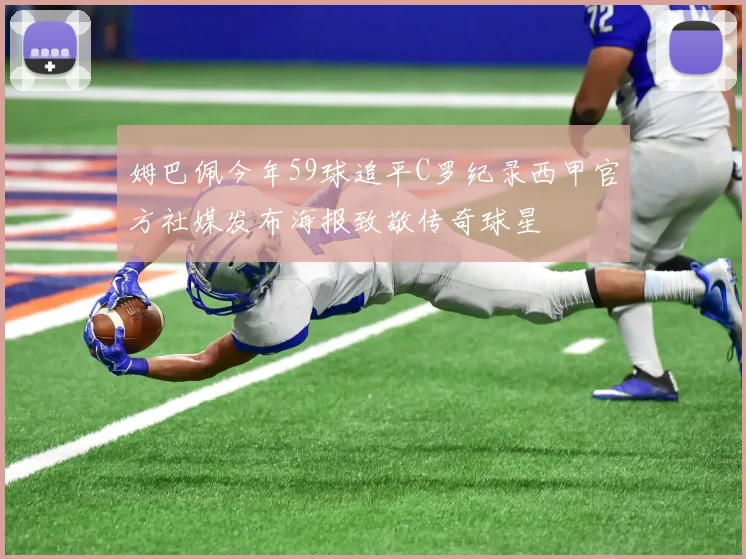 姆巴佩今年59球追平C罗纪录西甲官方社媒发布海报致敬传奇球星
