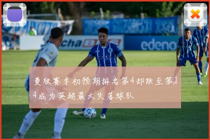 曼联赛季初预期排名第4却跌至第14成为英超最大失落球队