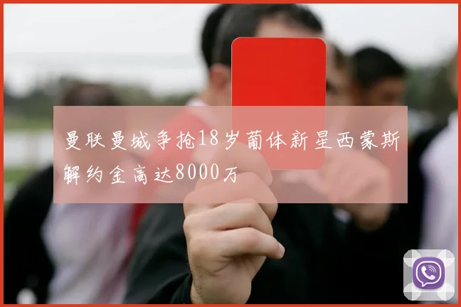 曼联曼城争抢18岁葡体新星西蒙斯解约金高达8000万
