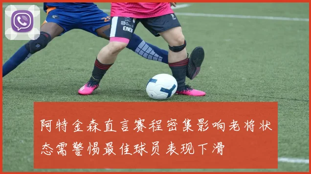 阿特金森直言赛程密集影响老将状态需警惕最佳球员表现下滑