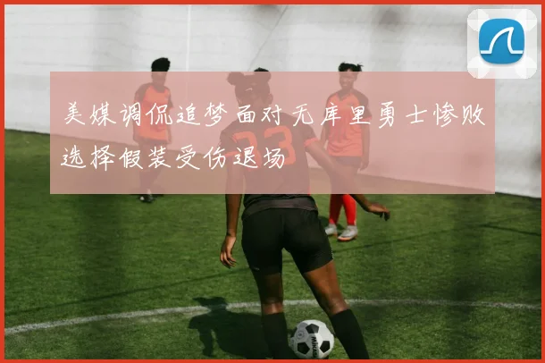 美媒调侃追梦面对无库里勇士惨败选择假装受伤退场