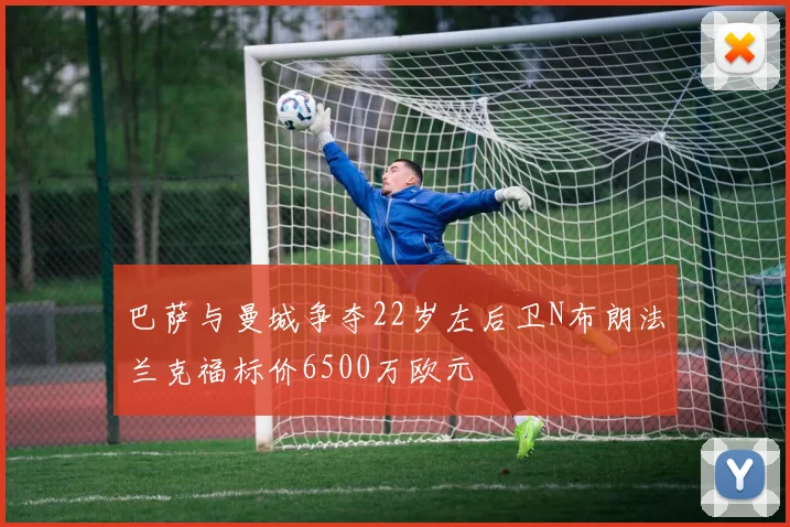 巴萨与曼城争夺22岁左后卫N布朗法兰克福标价6500万欧元