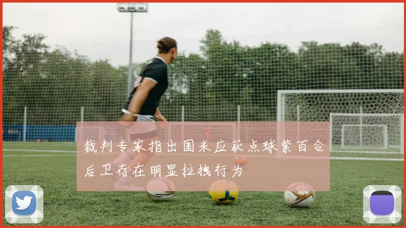 裁判专家指出国米应获点球紫百合后卫存在明显拉拽行为