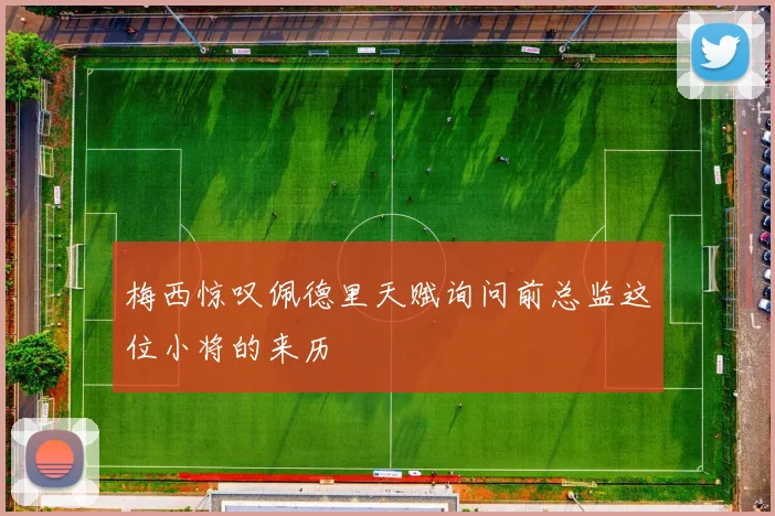 梅西惊叹佩德里天赋询问前总监这位小将的来历
