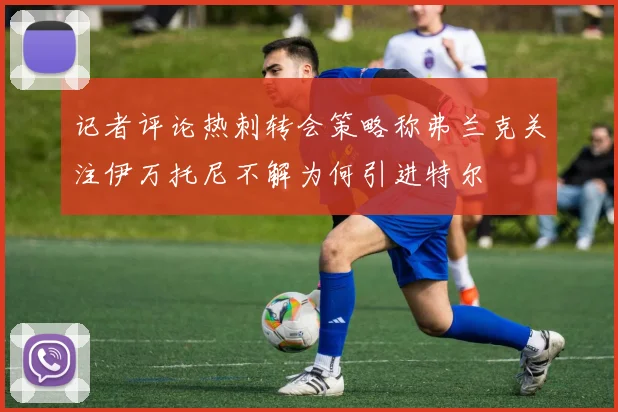 记者评论热刺转会策略称弗兰克关注伊万托尼不解为何引进特尔