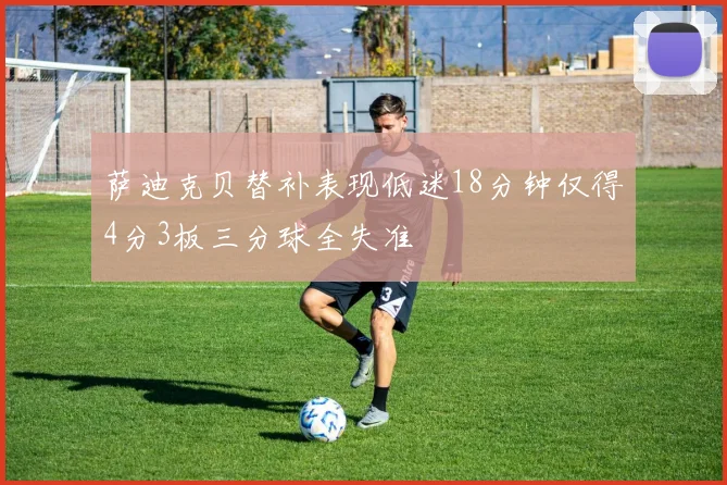萨迪克贝替补表现低迷18分钟仅得4分3板三分球全失准