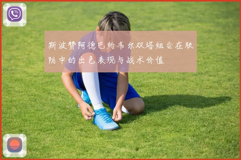 斯波赞阿德巴约韦尔双塔组合在联防中的出色表现与战术价值