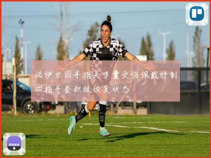 诺伊尔因手指关节囊受伤佩戴特制四指手套积极恢复状态