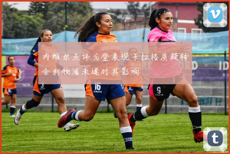 内维尔点评戈登表现卡拉格质疑转会利物浦未遂对其影响