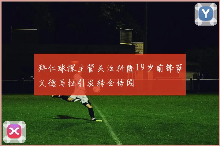 拜仁球探主管关注科隆19岁前锋萨义德马拉引发转会传闻